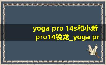 yoga pro 14s和小新pro14锐龙_yoga pro14s与小新pro14
